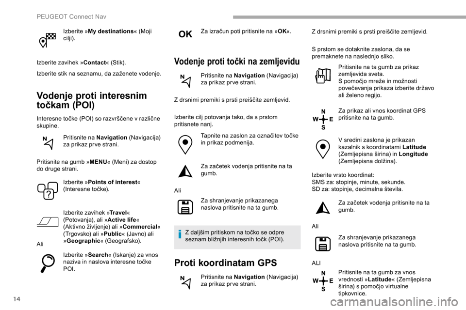 Peugeot Partner 2019  Priročnik za lastnika (in Slovenian) 14
Izberite »My destinations « (Moji 
cilji).
Izberite zavihek » Contact«
	 (Stik).
Izberite
	
stik 	 na 	 seznamu, 	 da 	 zaženete 	 vodenje.
Vodenje proti interesnim 
točkam (POI)
Interesne	to