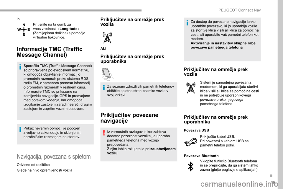 Peugeot Partner 2019  Priročnik za lastnika (in Slovenian) 15
inPritisnite na ta gumb za 
vnos vrednosti » Longitude« 
(Zemljepisna
	 dolžina) 	 s 	 pomočjo 	
v

irtualne tipkovnice.
Informacije TMC (Traffic 
Message Channel)
Sporočila	TMC	(Traffic	Messa