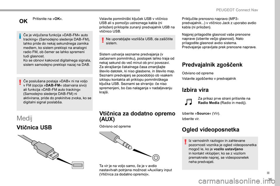 Peugeot Partner 2019  Priročnik za lastnika (in Slovenian) 25
Pritisnite na »OK«.
Če
	
je
	 vključena 	 funkcija 	 »DAB-FM« 	 auto 	
t

racking« 	 (Samodejno 	 sledenje 	 DAB-FM), 	
l

ahko pride do nekaj sekundnega zamika 
medtem, ko sistem preklopi n