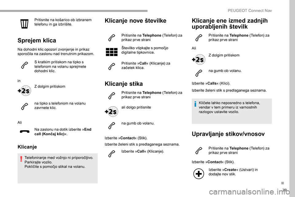 Peugeot Partner 2019  Priročnik za lastnika (in Slovenian) 29
Pritisnite	na	košarico	ob	izbranem	telefonu 	 in 	 ga 	 izbrišite.
Sprejem klica
Na dohodni klic opozori zvonjenje in prikaz 
sporočila	 na 	 zaslonu 	 nad 	 trenutnim 	 prikazom.
S kratkim prit Peugeot Partner 2019  Priročnik za lastnika (in Slovenian) 29
Pritisnite	na	košarico	ob	izbranem	telefonu 	 in 	 ga 	 izbrišite.
Sprejem klica
Na dohodni klic opozori zvonjenje in prikaz 
sporočila	 na 	 zaslonu 	 nad 	 trenutnim 	 prikazom.
S kratkim prit