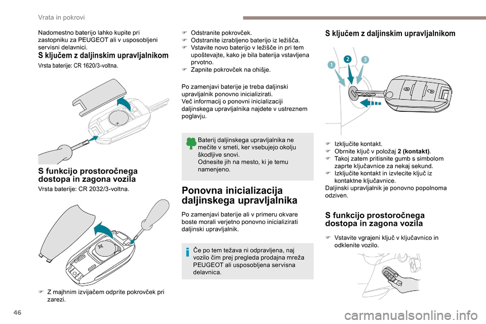 Peugeot Partner 2019  Priročnik za lastnika (in Slovenian) 46
Nadomestno baterijo lahko kupite pri 
zastopniku za PEUGEOT ali v usposobljeni 
servisni delavnici.
S ključem z daljinskim upravljalnikom
Vrsta	baterije:	CR	1620/3 -voltna.
S funkcijo prostoročne Peugeot Partner 2019  Priročnik za lastnika (in Slovenian) 46
Nadomestno baterijo lahko kupite pri 
zastopniku za PEUGEOT ali v usposobljeni 
servisni delavnici.
S ključem z daljinskim upravljalnikom
Vrsta	baterije:	CR	1620/3 -voltna.
S funkcijo prostoročne
