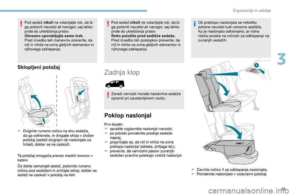 Peugeot Partner 2019  Priročnik za lastnika (in Slovenian) 63
Pod	sedež	nikoli n e vstavljajte rok, da bi 
ga potisnili navzdol ali navzgor, saj lahko 
pride
	 do 	 ukleščenja 	 prstov.
Obvezno uporabljajte samo trak.
Pred izvedbo teh manevrov preverite, d Peugeot Partner 2019  Priročnik za lastnika (in Slovenian) 63
Pod	sedež	nikoli n e vstavljajte rok, da bi 
ga potisnili navzdol ali navzgor, saj lahko 
pride
	 do 	 ukleščenja 	 prstov.
Obvezno uporabljajte samo trak.
Pred izvedbo teh manevrov preverite, d