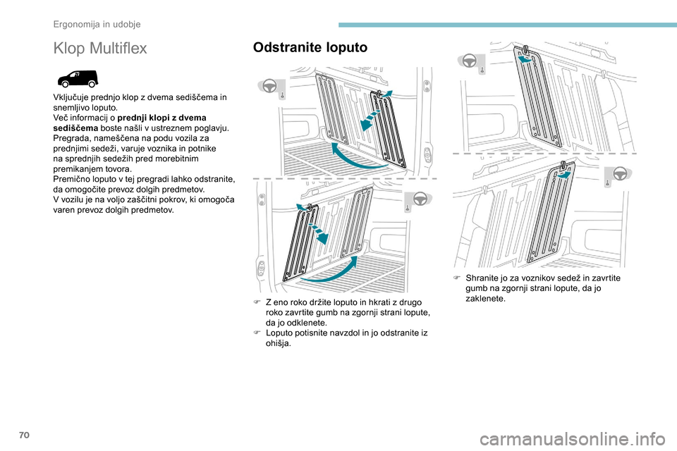 Peugeot Partner 2019  Priročnik za lastnika (in Slovenian) 70
Klop	MultiflexOdstranite loputo
F	 Z	eno	roko	držite	loputo	in	hkrati	z	drugo	roko zavrtite gumb na zgornji strani lopute, 
da jo odklenete.
F	 Loputo
	 potisnite 	 navzdol 	 in 	 jo 	 odstranite 