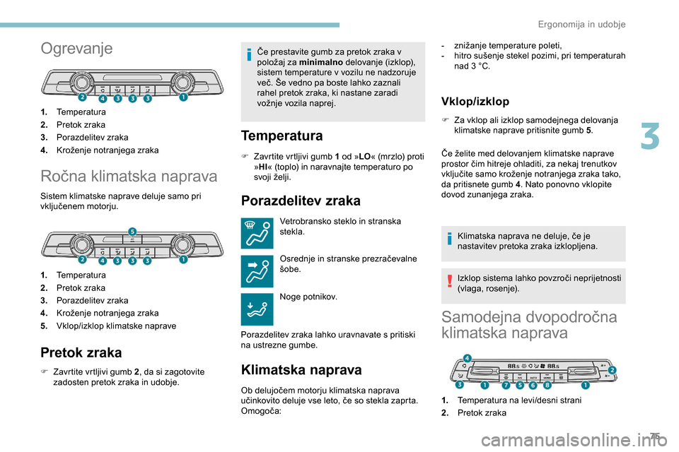 Peugeot Partner 2019  Priročnik za lastnika (in Slovenian) 75
Ogrevanje
1.Temperatura
2. Pretok zraka
3. Porazdelitev zraka
4. Kroženje
	 notranjega 	 zraka
Ročna	klimatska	naprava
Sistem klimatske naprave deluje samo pri 
vključenem
	 motorju.
1. Temperat Peugeot Partner 2019  Priročnik za lastnika (in Slovenian) 75
Ogrevanje
1.Temperatura
2. Pretok zraka
3. Porazdelitev zraka
4. Kroženje
	 notranjega 	 zraka
Ročna	klimatska	naprava
Sistem klimatske naprave deluje samo pri 
vključenem
	 motorju.
1. Temperat