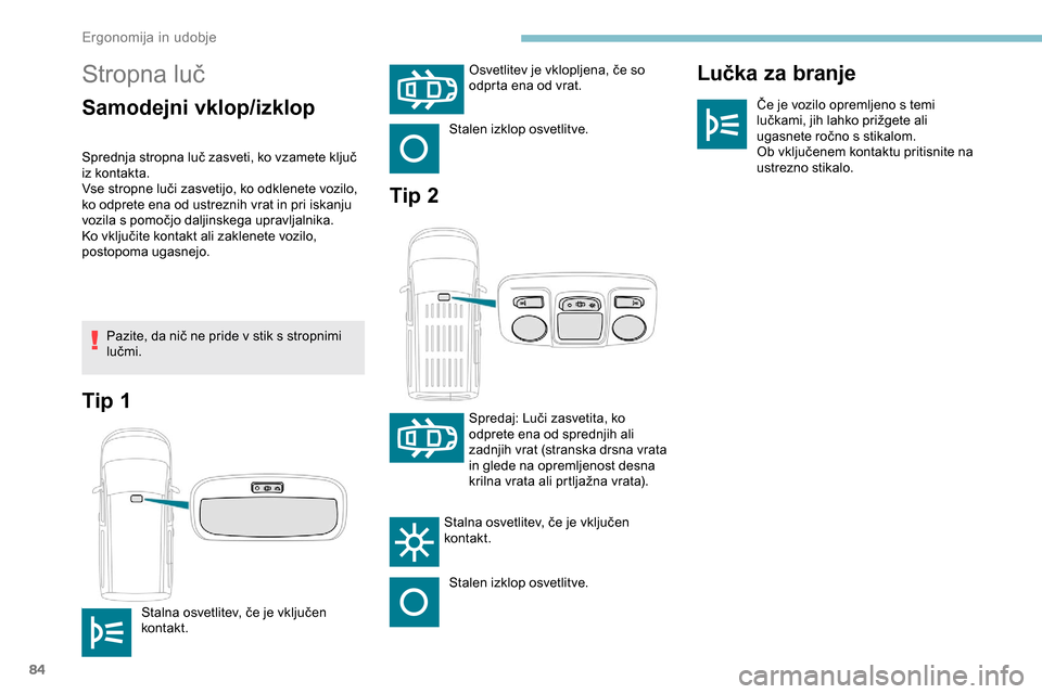 Peugeot Partner 2019  Priročnik za lastnika (in Slovenian) 84
Stropna	luč
Samodejni vklop/izklopLučka za branjeČe	je	vozilo	opremljeno	s	temi	l
učkami, 	 jih 	 lahko 	 prižgete 	 ali 	
u

gasnete 	 ročno 	 s 	 stikalom.
Ob
	 vključenem 	 kontaktu 	 pri