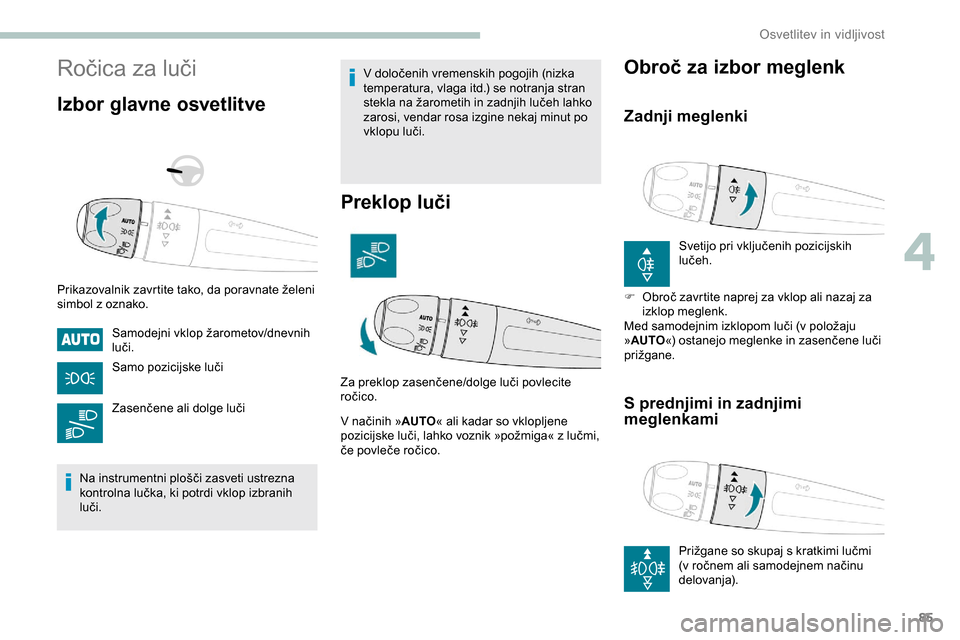 Peugeot Partner 2019  Priročnik za lastnika (in Slovenian) 85
Ročica	za	luči
Izbor glavne osvetlitve
Prikazovalnik	zavrtite	tako,	da	poravnate	želeni	simbol z oznako.
Samodejni
	 vklop 	 žarometov/dnevnih 	
l
uči.
Samo
	 pozicijske 	 luči
Zasenčene
	  Peugeot Partner 2019  Priročnik za lastnika (in Slovenian) 85
Ročica	za	luči
Izbor glavne osvetlitve
Prikazovalnik	zavrtite	tako,	da	poravnate	želeni	simbol z oznako.
Samodejni
	 vklop 	 žarometov/dnevnih 	
l
uči.
Samo
	 pozicijske 	 luči
Zasenčene