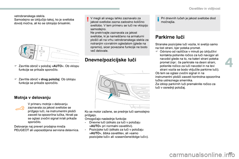 Peugeot Partner 2019  Priročnik za lastnika (in Slovenian) 87
vetrobranskega stekla.
Samodejno	 se 	 izključijo 	 takoj, 	 ko 	 je 	 svetloba 	
d

ovolj 	 močna, 	 ali 	 ko 	 se 	 izklopijo 	 brisalniki.
F	 Zavrtite
	 obroč 	 v 	 položaj 	 »AUTO «. Ob v