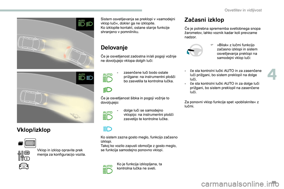 Peugeot Partner 2019  Priročnik za lastnika (in Slovenian) 89
Vklop/izklop
Vklop in izklop opravite prek 
menija za konfiguracijo vozila.Sistem osvetljevanja se preklopi v »samodejni 
vklop
	 luči«, 	 dokler 	 ga 	 ne 	 izklopite.
Ko izklopite kontakt, ost Peugeot Partner 2019  Priročnik za lastnika (in Slovenian) 89
Vklop/izklop
Vklop in izklop opravite prek 
menija za konfiguracijo vozila.Sistem osvetljevanja se preklopi v »samodejni 
vklop
	 luči«, 	 dokler 	 ga 	 ne 	 izklopite.
Ko izklopite kontakt, ost