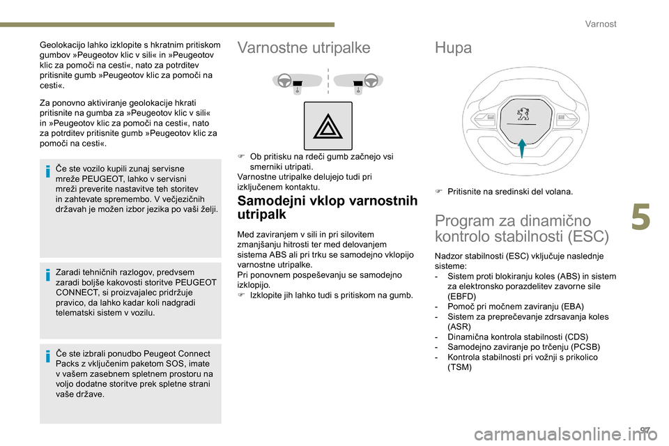 Peugeot Partner 2019  Priročnik za lastnika (in Slovenian) 97
Za ponovno aktiviranje geolokacije hkrati 
pritisnite na gumba za »Peugeotov klic v sili« 
in	 »Peugeotov 	 klic 	 za 	 pomoči 	 na 	 cesti«, 	 nato 	
z

a potrditev pritisnite gumb »Peugeoto