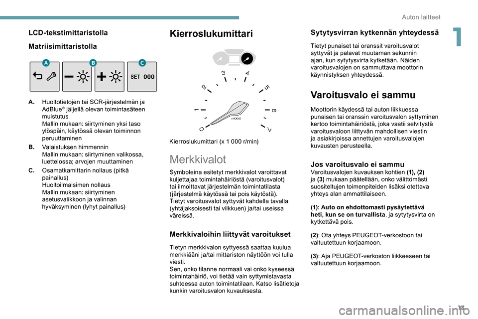 Peugeot Partner 2019 Omistajan käsikirja (in Finnish) 13
LCD-tekstimittaristolla
Matriisimittaristolla
A.Huoltotietojen tai SCR-järjestelmän ja
AdBlue® jäljellä olevan toimintasäteen
muistutus
Mallin mukaan: siirtyminen yksi taso
ylöspäin, kä Peugeot Partner 2019 Omistajan käsikirja (in Finnish) 13
LCD-tekstimittaristolla
Matriisimittaristolla
A.Huoltotietojen tai SCR-järjestelmän ja
AdBlue® jäljellä olevan toimintasäteen
muistutus
Mallin mukaan: siirtyminen yksi taso
ylöspäin, kä
