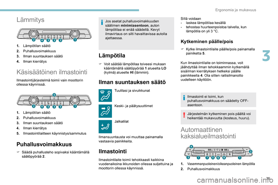 Peugeot Partner 2019 Omistajan käsikirja (in Finnish) 75
Lämmitys
1.Lämpötilan säätö
2. Puhallusvoimakkuus
3. Ilman suuntauksen säätö
4. Ilman kierrätys
Käsisäätöinen ilmastointi
Ilmastointijärjestelmä toimii vain moottorin
ollessa käyn Peugeot Partner 2019 Omistajan käsikirja (in Finnish) 75
Lämmitys
1.Lämpötilan säätö
2. Puhallusvoimakkuus
3. Ilman suuntauksen säätö
4. Ilman kierrätys
Käsisäätöinen ilmastointi
Ilmastointijärjestelmä toimii vain moottorin
ollessa käyn