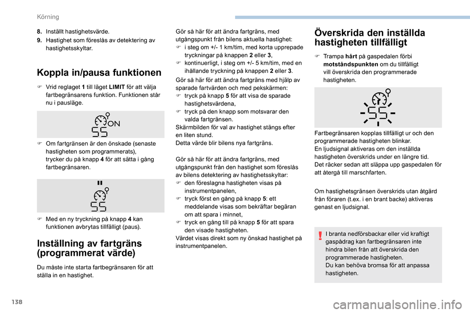 Peugeot Partner 2019  Ägarmanual (in Swedish) 138
8.Inställt hastighetsvärde.
9. Hastighet som föreslås av detektering av 
hastighetsskyltar.
Koppla in/pausa funktionen
F Vrid reglaget 1 till läget LIMIT  för att välja 
fartbegränsarens f