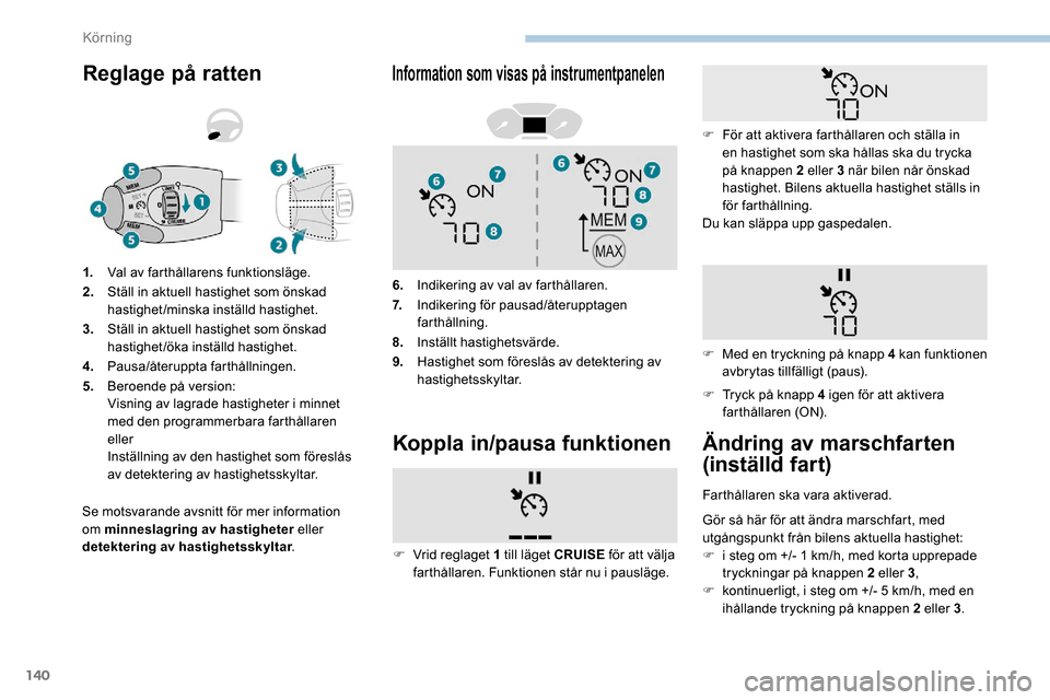 Peugeot Partner 2019  Ägarmanual (in Swedish) 140
Reglage på ratten
Se motsvarande avsnitt för mer information 
om minneslagring av hastigheter eller 
detektering av hastighetsskyltar .
1.
Val av farthållarens funktionsläge.
2. Ställ in aktu