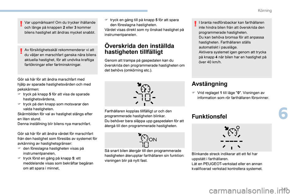 Peugeot Partner 2019  Ägarmanual (in Swedish) 141
Var uppmärksam! Om du trycker ihållande 
och länge på knappen 2 eller 3 kommer 
bilens hastighet att ändras mycket snabbt.
Av försiktighetsskäl rekommenderar vi att 
du väljer en marschfar