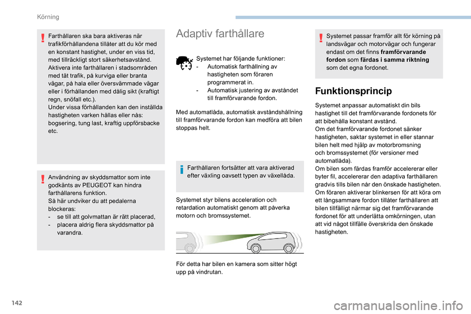 Peugeot Partner 2019  Ägarmanual (in Swedish) 142
Farthållaren ska bara aktiveras när 
trafikförhållandena tillåter att du kör med 
en konstant hastighet, under en viss tid, 
med tillräckligt stort säkerhetsavstånd.
Aktivera inte farthå