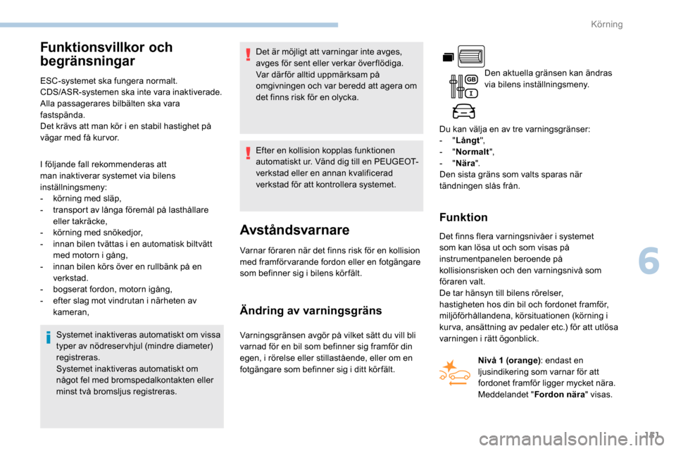 Peugeot Partner 2019  Ägarmanual (in Swedish) 151
Funktionsvillkor och 
begränsningar
ESC-systemet ska fungera normalt.
CDS/ASR-systemen ska inte vara inaktiverade.
Alla passagerares bilbälten ska vara 
fastspända.
Det krävs att man kör i en