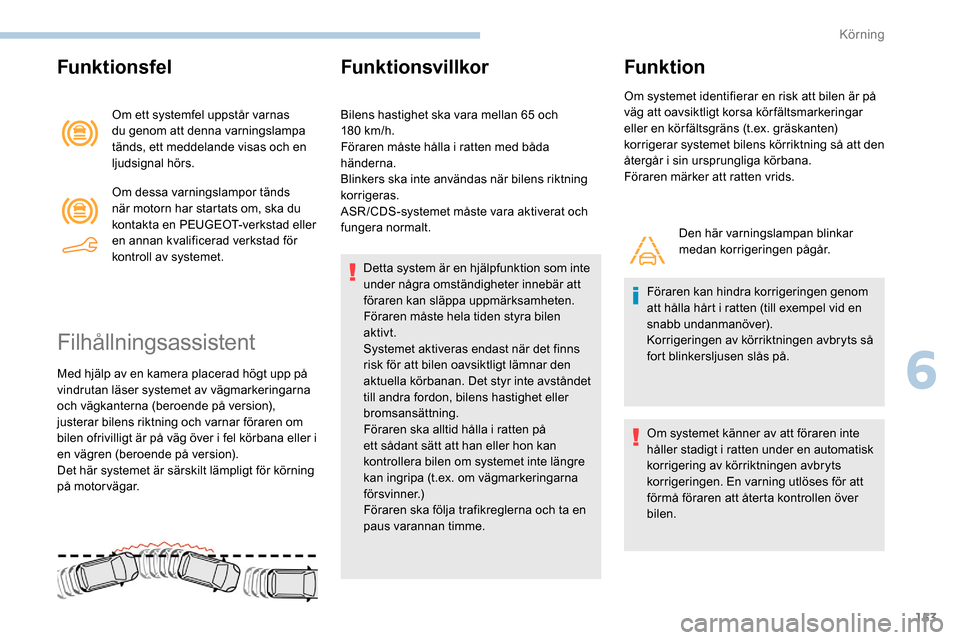 Peugeot Partner 2019  Ägarmanual (in Swedish) 153
Funktionsfel
Om ett systemfel uppstår varnas 
du genom att denna varningslampa 
tänds, ett meddelande visas och en 
ljudsignal hörs.
Om dessa varningslampor tänds 
när motorn har startats om,