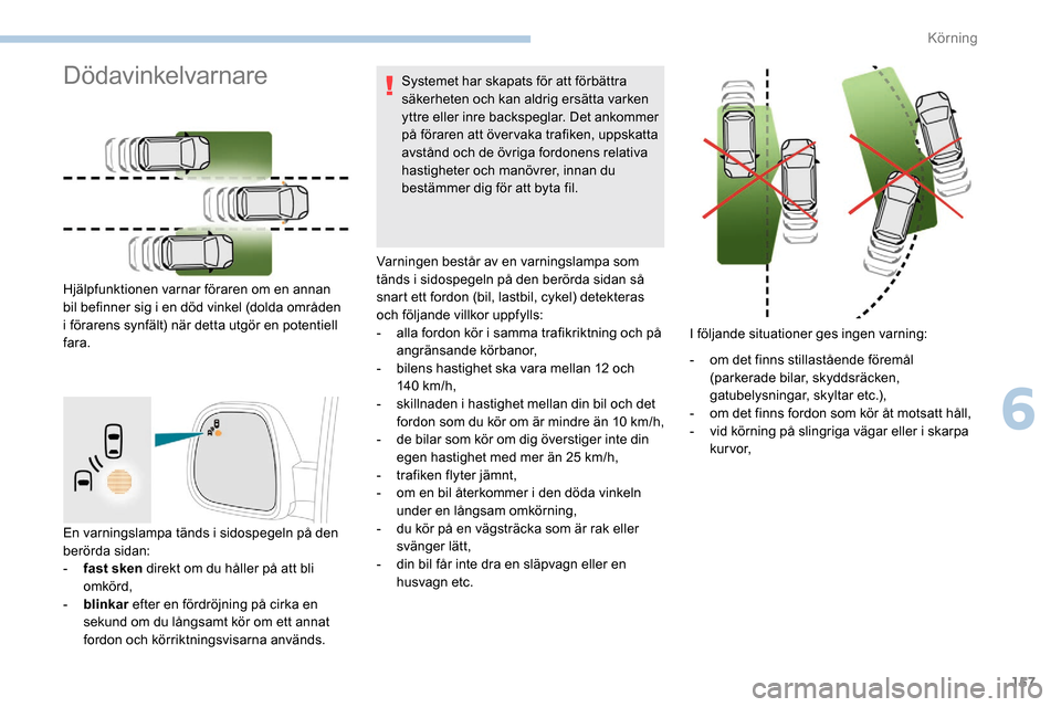 Peugeot Partner 2019  Ägarmanual (in Swedish) 157
En varningslampa tänds i sidospegeln på den 
berörda sidan:
- 
f
 ast sken direkt om du håller på att bli 
omkörd,
-
 
b
 linkar  efter en fördröjning på cirka en 
sekund om du långsamt 