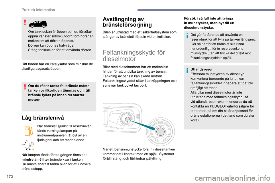 Peugeot Partner 2019  Ägarmanual (in Swedish) 172
/2 
1 1
Ditt fordon har en katalysator som minskar de 
skadliga avgasutsläppen.
Om du råkar tanka fel bränsle måste 
tanken ovillkorligen tömmas och rätt 
bränsle fyllas på innan du star t