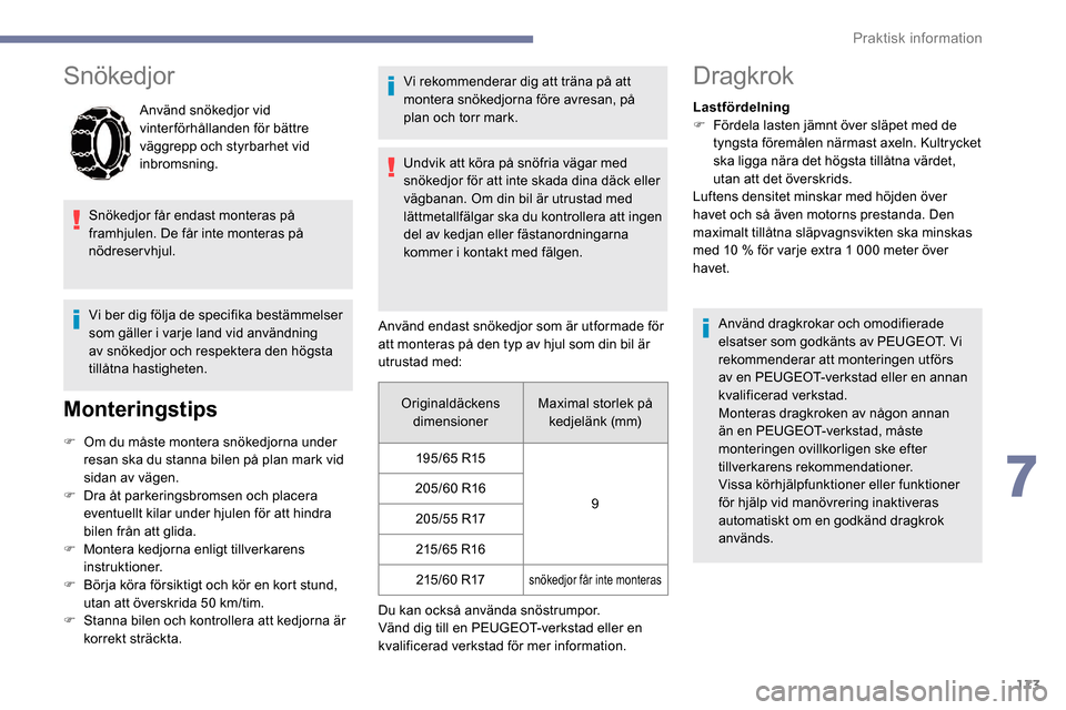 Peugeot Partner 2019  Ägarmanual (in Swedish) 173
Snökedjor
Använd snökedjor vid 
vinterförhållanden för bättre 
väggrepp och styrbarhet vid 
inbromsning.
Snökedjor får endast monteras på 
framhjulen. De får inte monteras på 
nödres