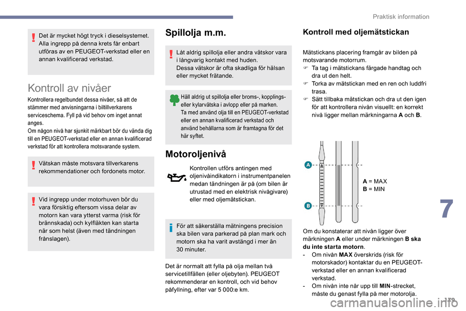 Peugeot Partner 2019  Ägarmanual (in Swedish) 179
Det är mycket högt tryck i dieselsystemet.
Alla ingrepp på denna krets får enbart 
utföras av en PEUGEOT-verkstad eller en 
annan kvalificerad verkstad.
Kontroll av nivåer
Kontrollera regelb