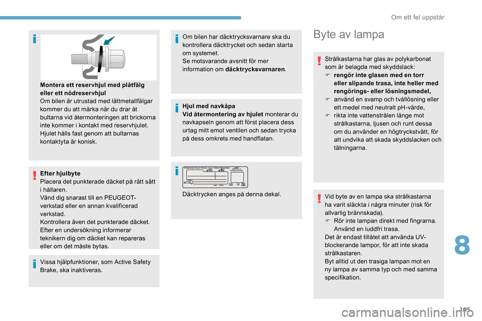 Peugeot Partner 2019  Ägarmanual (in Swedish) 195
Efter hjulbyte
Placera det punkterade däcket på rätt sätt 
i hållaren.
Vänd dig snarast till en PEUGEOT-
verkstad eller en annan kvalificerad 
verkstad.
Kontrollera även det punkterade däc