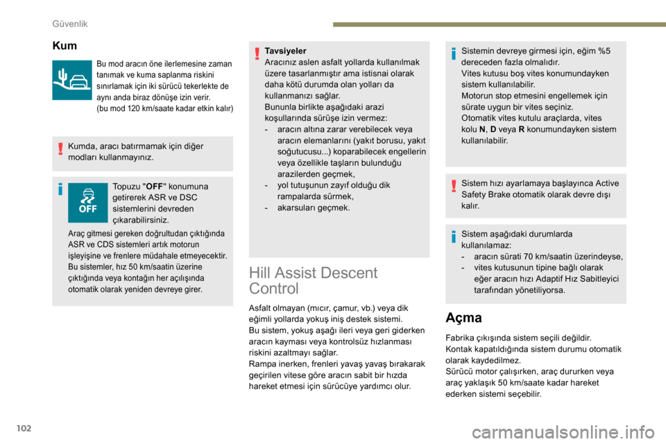 Peugeot Partner 2019 Kullanım Kılavuzu (in Turkish) 102
Kum
Bu mod aracın öne ilerlemesine zaman
tanımak ve kuma saplanma riskini
sınırlamak için iki sürücü tekerlekte de
aynı anda biraz dönüşe izin verir.
(bu mod 120 km/saate kadar et Peugeot Partner 2019 Kullanım Kılavuzu (in Turkish) 102
Kum
Bu mod aracın öne ilerlemesine zaman
tanımak ve kuma saplanma riskini
sınırlamak için iki sürücü tekerlekte de
aynı anda biraz dönüşe izin verir.
(bu mod 120 km/saate kadar et