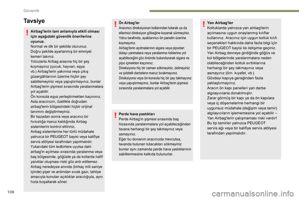 Peugeot Partner 2019  Kullanım Kılavuzu (in Turkish) 108
Ta v s i y e
Airbaglerin tam anlamıyla etkili olması 
için aşağıdaki güvenlik önerilerine 
uyunuz.
Normal ve dik bir şekilde oturunuz.
Doğru şekilde ayarlanmış bir emniyet 
kemeri ta