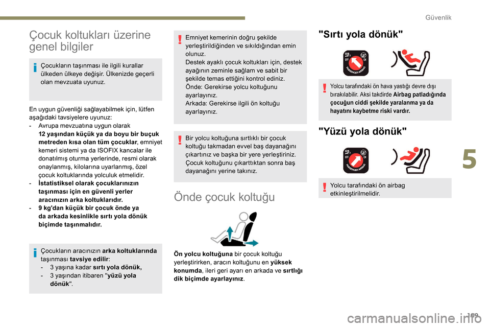 Peugeot Partner 2019  Kullanım Kılavuzu (in Turkish) 109
Çocuk koltukları üzerine 
genel bilgiler
Çocukların taşınması ile ilgili kurallar 
ülkeden ülkeye değişir. Ülkenizde geçerli 
olan mevzuata uyunuz.
En uygun güvenliği sağlayabilme