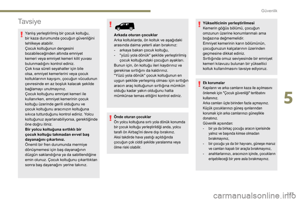 Peugeot Partner 2019 Kullanım Kılavuzu (in Turkish) 113
Ta v s i y e
Yanlış yerleştirilmiş bir çocuk koltuğu,
bir kaza durumunda çocuğun güvenliğini
tehlikeye atabilir.
Çocuk koltuğunun dengesini
bozabileceğinden altında emniyet
kemer Peugeot Partner 2019 Kullanım Kılavuzu (in Turkish) 113
Ta v s i y e
Yanlış yerleştirilmiş bir çocuk koltuğu,
bir kaza durumunda çocuğun güvenliğini
tehlikeye atabilir.
Çocuk koltuğunun dengesini
bozabileceğinden altında emniyet
kemer