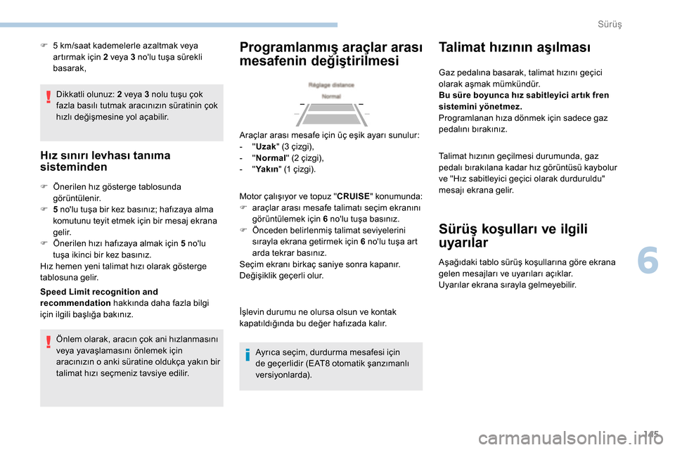 Peugeot Partner 2019  Kullanım Kılavuzu (in Turkish) 145
Dikkatli olunuz: 2 veya 3 nolu tuşu çok 
fazla basılı tutmak aracınızın süratinin çok 
hızlı değişmesine yol açabilir.
Hız sınırı levhası tanıma 
sisteminden
F Önerilen hız g