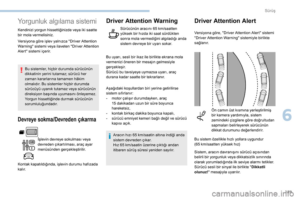 Peugeot Partner 2019  Kullanım Kılavuzu (in Turkish) 159
Yorgunluk algılama sistemi
Kendinizi yorgun hissettiğinizde veya iki saatte 
bir mola vermelisiniz.Bu sistemler, hiçbir durumda sürücünün 
dikkatinin yerini tutamaz; sürücü her 
zaman ka