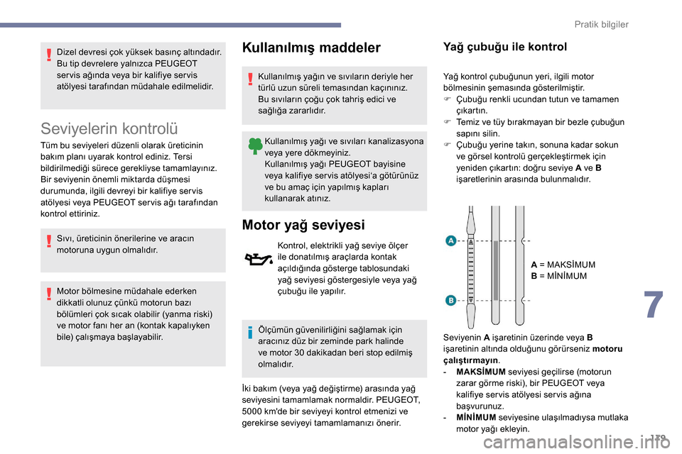 Peugeot Partner 2019  Kullanım Kılavuzu (in Turkish) 179
Dizel devresi çok yüksek basınç altındadır.
Bu tip devrelere yalnızca PEUGEOT 
ser vis ağında veya bir kalifiye ser vis 
atölyesi tarafından müdahale edilmelidir.
Seviyelerin kontrolü