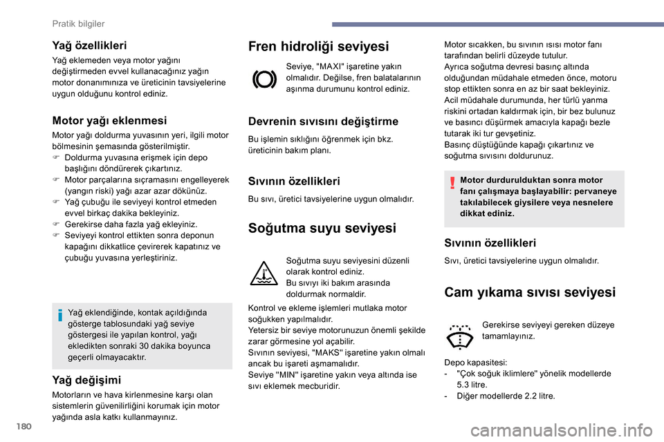 Peugeot Partner 2019  Kullanım Kılavuzu (in Turkish) 180
Yağ özellikleri
Yağ eklemeden veya motor yağını 
değiştirmeden evvel kullanacağınız yağın 
motor donanımınıza ve üreticinin tavsiyelerine 
uygun olduğunu kontrol ediniz.
Motor ya