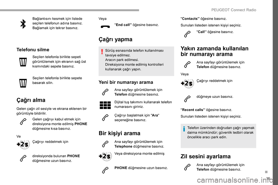 Peugeot Partner 2019  Kullanım Kılavuzu (in Turkish) 15
Bağlantısını kesmek için listede 
seçilen telefonun adına basınız.
Bağlamak için tekrar basınız.
Telefonu silme
Seçilen telefonla birlikte sepeti 
görüntülemek için ekranın sağ 