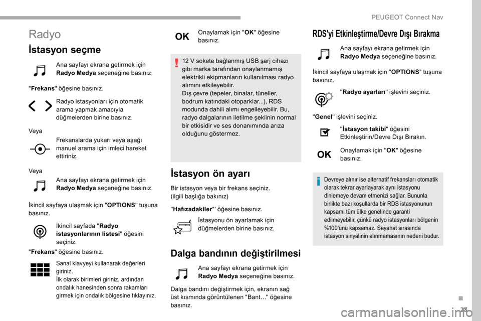 Peugeot Partner 2019 Kullanım Kılavuzu (in Turkish) 23
Radyo
İstasyon seçme
Ana sayfayı ekrana getirmek için
Radyo Medya seçeneğine basınız.
" Frekans " öğesine basınız.
Radyo istasyonları için otomatik
arama yapmak amacıyla
düğmele Peugeot Partner 2019 Kullanım Kılavuzu (in Turkish) 23
Radyo
İstasyon seçme
Ana sayfayı ekrana getirmek için
Radyo Medya seçeneğine basınız.
" Frekans " öğesine basınız.
Radyo istasyonları için otomatik
arama yapmak amacıyla
düğmele