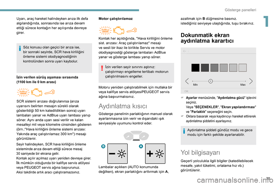 Peugeot Partner 2019  Kullanım Kılavuzu (in Turkish) 33
Aydınlatma kısıcı
Gösterge panelinin parlaklığının manuel olarak 
ayarlanmasına izin verir ve dışarıdaki ışık 
seviyesiyle uyumunu kontrol eder.
Dokunmatik ekran 
aydınlatma karart