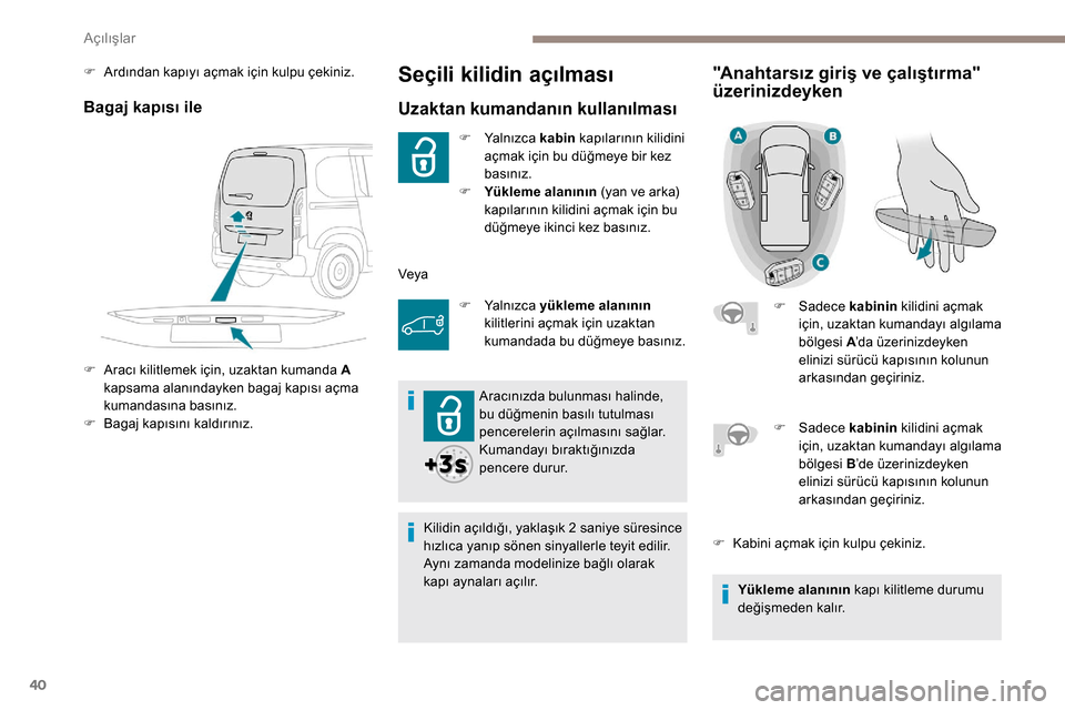 Peugeot Partner 2019  Kullanım Kılavuzu (in Turkish) 40
Seçili kilidin açılması
Uzaktan kumandanın kullanılması
F Yal n ı z c a  kabin kapılarının kilidini 
açmak için bu düğmeye bir kez 
basınız.
F
 
Y
 ükleme alanının  (yan ve arka