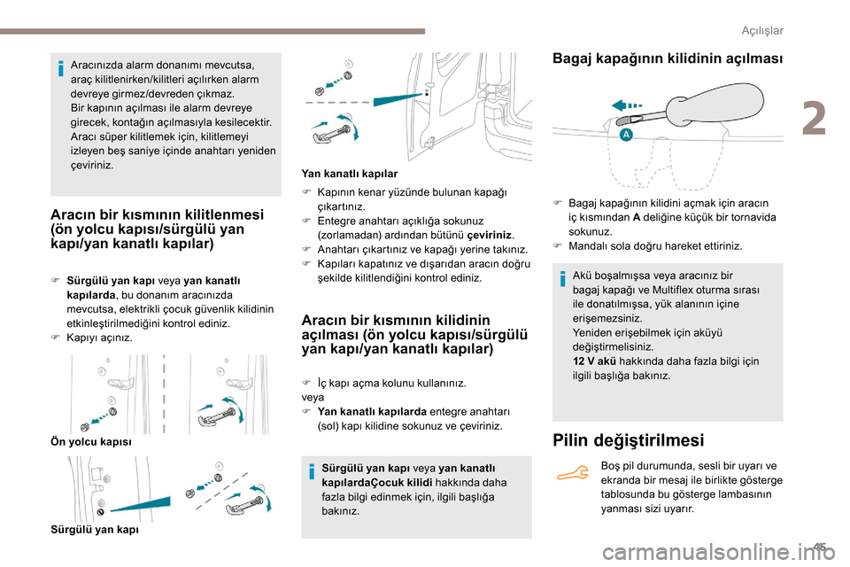 Peugeot Partner 2019  Kullanım Kılavuzu (in Turkish) 45
Aracınızda alarm donanımı mevcutsa, 
araç kilitlenirken/kilitleri açılırken alarm 
devreye girmez/devreden çıkmaz.
Bir kapının açılması ile alarm devreye 
girecek, kontağın açılm