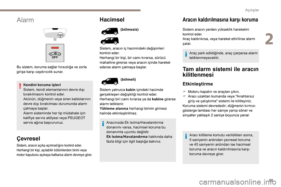 Peugeot Partner 2019  Kullanım Kılavuzu (in Turkish) 53
Kendini koruma işlevi
Sistem, kendi elemanlarının devre dışı 
bırakılmasını kontrol eder.
Akünün, düğmenin veya siren kablolarının 
devre dışı bırakılması durumunda alarm 
ça