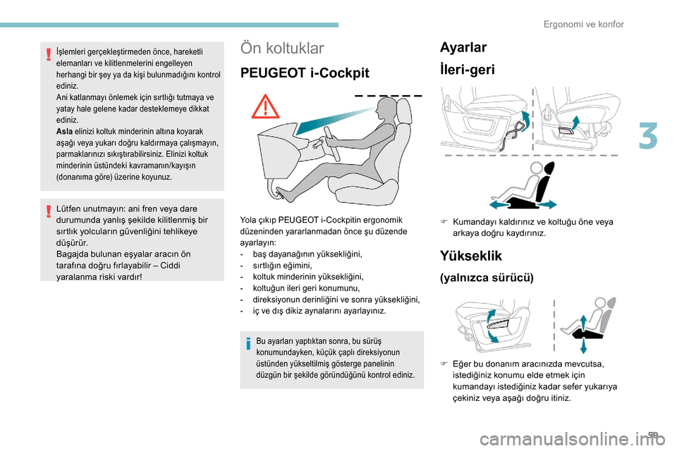 Peugeot Partner 2019  Kullanım Kılavuzu (in Turkish) 59
Ön koltuklar
PEUGEOT i-Cockpit
Yola çıkıp PEUGEOT i- Cockpitin ergonomik 
düzeninden yararlanmadan önce şu düzende 
ayarlayın:
- 
b
 aş dayanağının yüksekliğini,
-
 
s
 ırtlığın 