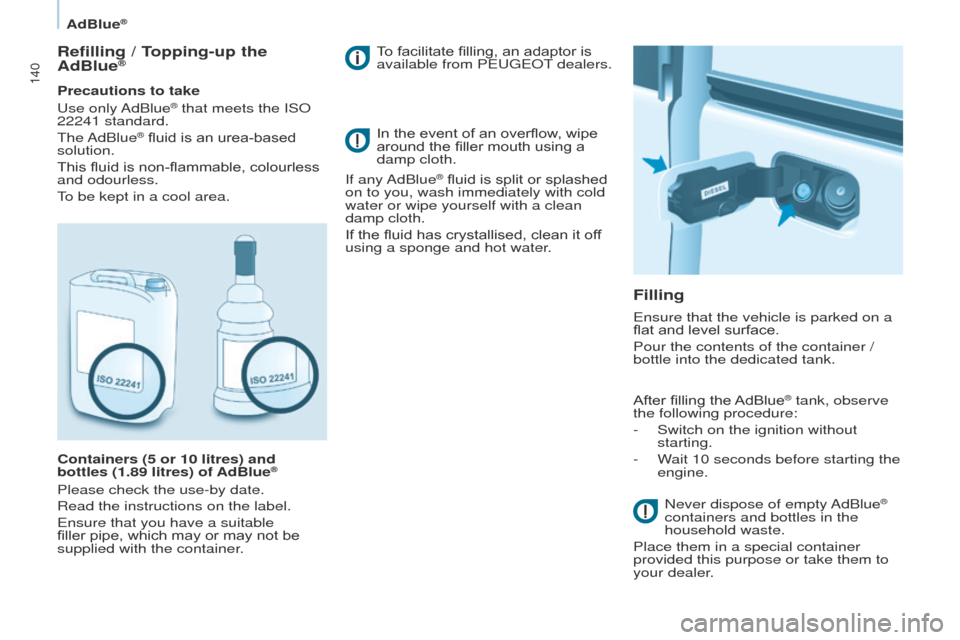 Peugeot Partner 2017  Owners Manual 140
Partner-2-VU_en_Chap07_Verification_ed02-2016
AdBlue®
Refilling / Topping-up the 
AdBlue®
Precautions to take
Use  only AdBlue® that meets the ISO 
22241 standard.
The AdBlue
® fluid is an ure