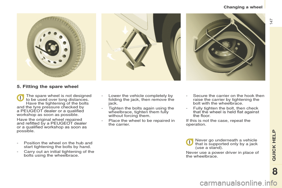 Peugeot Partner 2017  Owners Manual 147
Partner-2-VU_en_Chap08_Aide-rapide_ed02-2016
5. Fitting the spare wheel
- Position the wheel on the hub and 
start tightening the bolts by hand.
-
 
Carry out an initial tightening of the 
bolts u