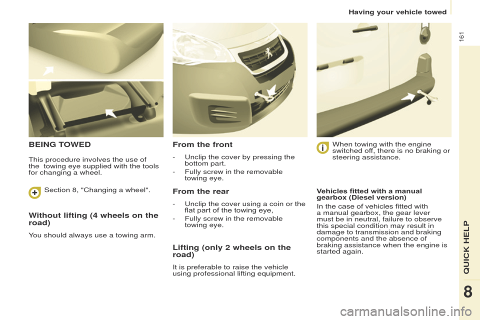 Peugeot Partner 2017 Owners Manual 161
Partner-2-VU_en_Chap08_Aide-rapide_ed02-2016
Without lifting (4 wheels on the
road)
You should always use a towing arm.
BEING TOWEDFrom the front
- Unclip the cover by pressing the
bottom part.
Peugeot Partner 2017 Owners Manual 161
Partner-2-VU_en_Chap08_Aide-rapide_ed02-2016
Without lifting (4 wheels on the
road)
You should always use a towing arm.
BEING TOWEDFrom the front
- Unclip the cover by pressing the
bottom part.