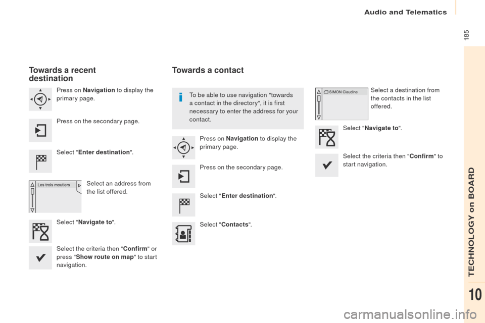 Peugeot Partner 2017  Owners Manual Audio and Telematics
 185
Partner-2-VU_en_Chap10a_SMEGplus_ed02-2016
Towards a recent  
destination
Select "Enter destination ".
Select an address from 
the list offered.
Press on Navigation
 to displ