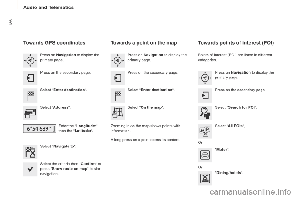 Peugeot Partner 2017  Owners Manual Audio and Telematics
186
Partner-2-VU_en_Chap10a_SMEGplus_ed02-2016
Towards GPS coordinates
Select "Enter destination ".
Select " Address ".
Enter the " Longitude: " 
then the " Latitude: ".
Select " 