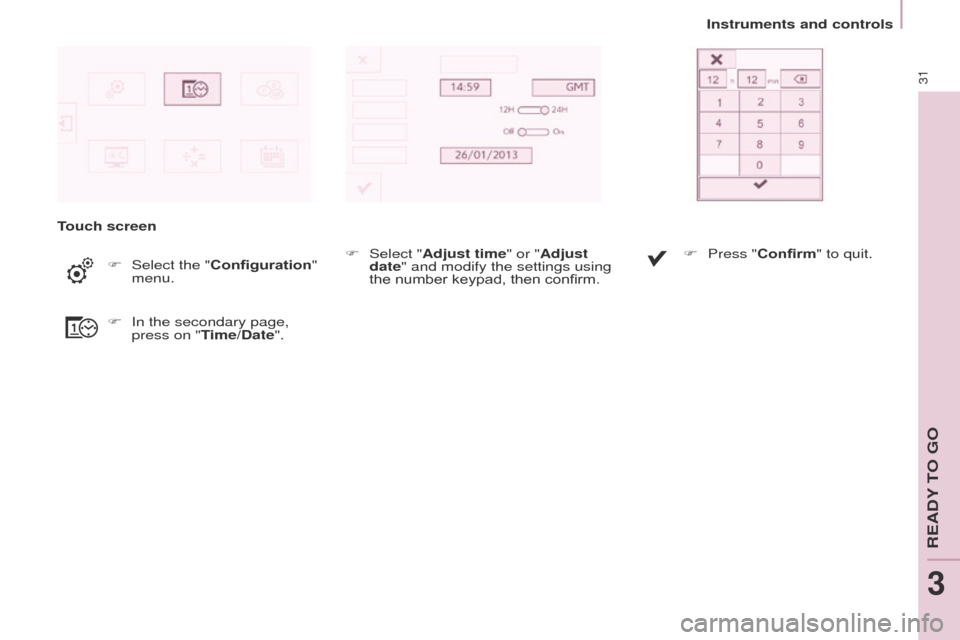 Peugeot Partner 2017  Owners Manual 31
Partner-2-VU_en_Chap03_Pret-a-partir_ed02-2016
Instruments and controls
Touch screen F
 
Select the "

Configuration" 
menu.
F
 
In the secondary page, 
press on "

Time/Date". F
 
Select "

Adjust