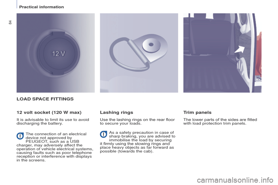 Peugeot Partner 2017  Owners Manual 84
Partner-2-VU_en_Chap04_Ergonomie_ed02-2016
LOAD SPACE FITTINGS
12 volt socket (120 W max)
It is advisable to limit its use to avoid 
discharging the battery.
Lashing rings
Use the lashing rings on 