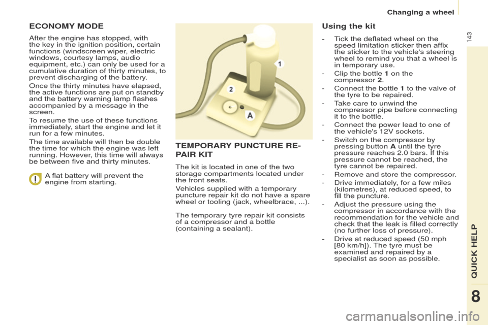 Peugeot Partner 2017  Owners Manual - RHD (UK, Australia) 143
Partner-2-VU_en_Chap08_Aide-rapide_ed02-2016
ECONOMY MODE
After the engine has stopped, with 
the key in the ignition position, certain 
functions (windscreen wiper, electric 
windows, courtesy la
