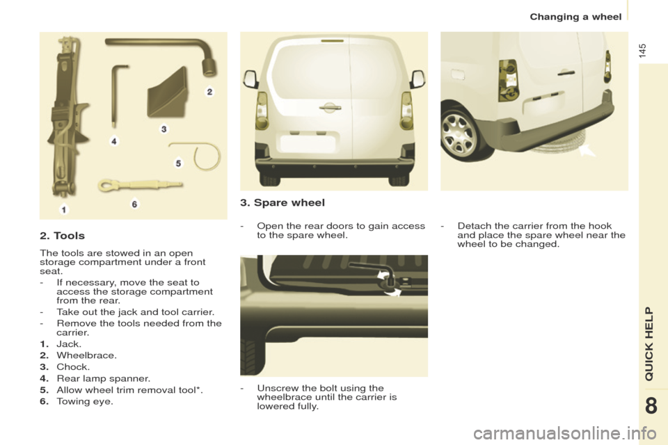 Peugeot Partner 2017  Owners Manual - RHD (UK, Australia) 145
Partner-2-VU_en_Chap08_Aide-rapide_ed02-2016
2. Tools
The tools are stowed in an open 
storage compartment under a front 
seat.
- 
If necessary
 , move the seat to 
access the storage compartment 